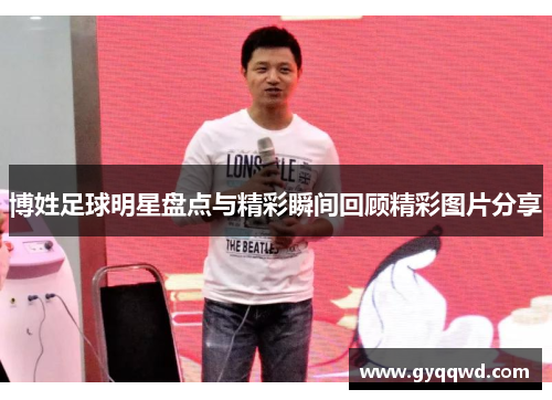 博姓足球明星盘点与精彩瞬间回顾精彩图片分享