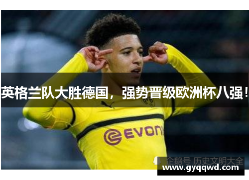 英格兰队大胜德国，强势晋级欧洲杯八强！