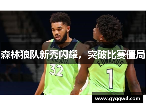 森林狼队新秀闪耀，突破比赛僵局