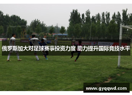 俄罗斯加大对足球赛事投资力度 助力提升国际竞技水平